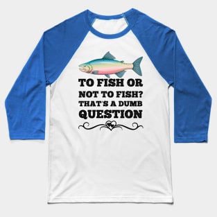 To Fish Or Not To Fish What A Stupid Question Funny Fishing Baseball T-Shirt